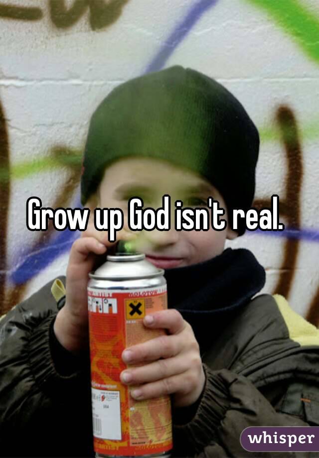 Grow up God isn't real. 