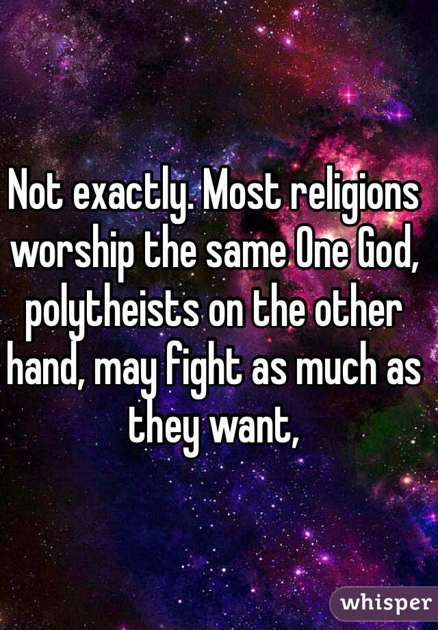 Not exactly. Most religions worship the same One God, polytheists on the other hand, may fight as much as they want,