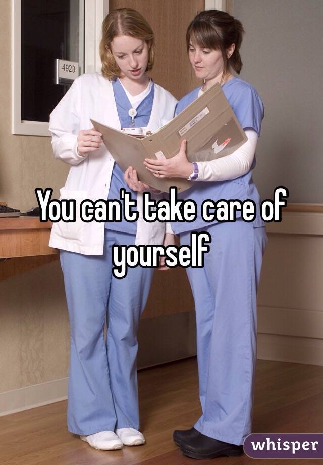 You can't take care of yourself 