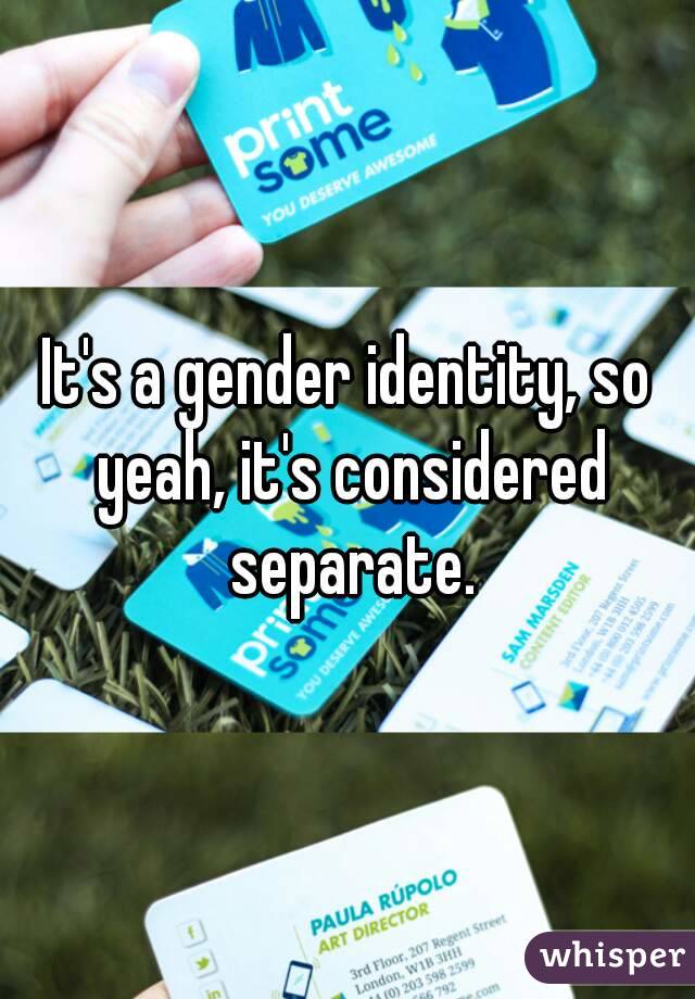 It's a gender identity, so yeah, it's considered separate.