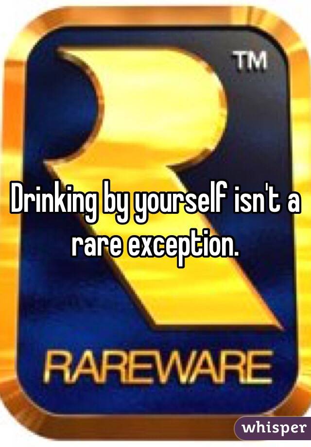 Drinking by yourself isn't a rare exception.