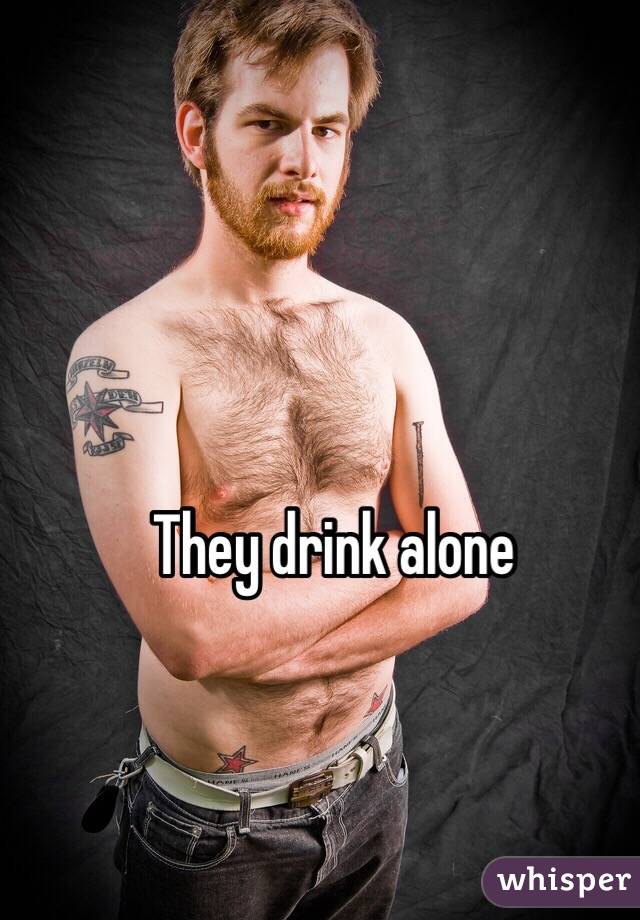 They drink alone