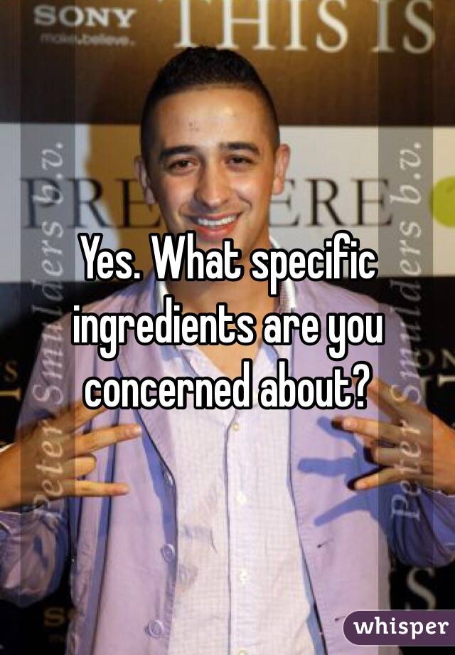 Yes. What specific ingredients are you concerned about?
