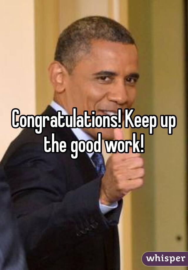 Congratulations! Keep up the good work!