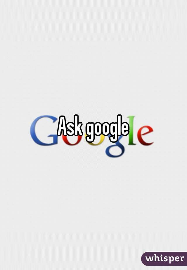 Ask google