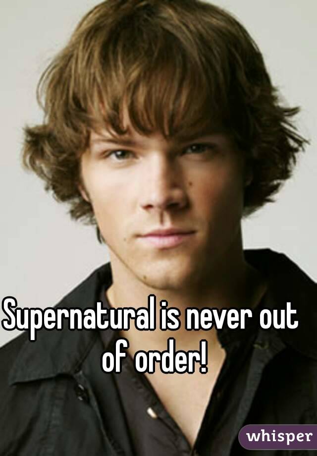 Supernatural is never out of order!