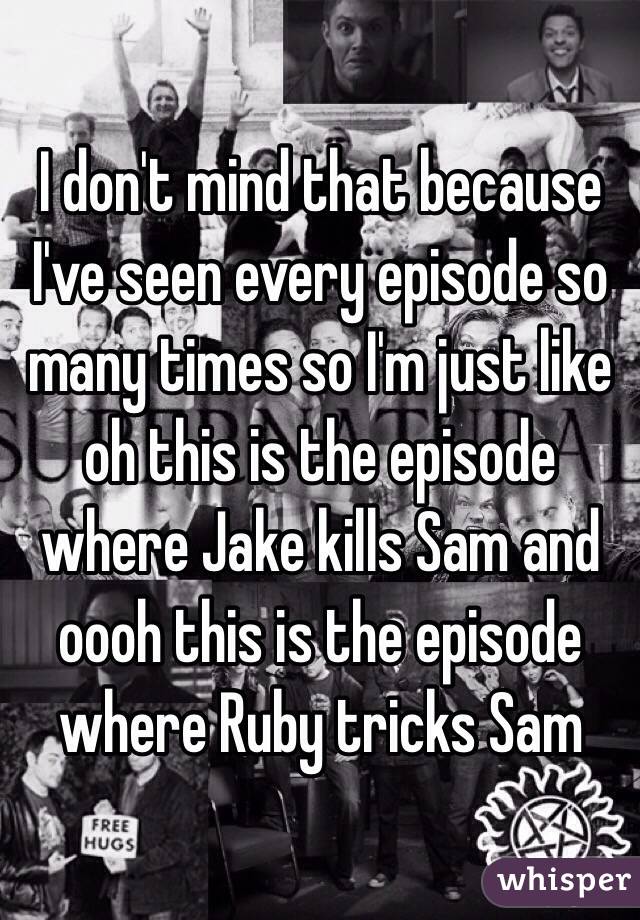 I don't mind that because I've seen every episode so many times so I'm just like oh this is the episode where Jake kills Sam and oooh this is the episode where Ruby tricks Sam