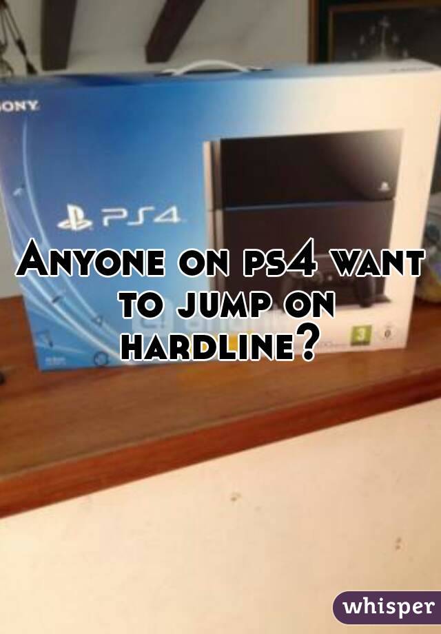 Anyone on ps4 want to jump on hardline? 