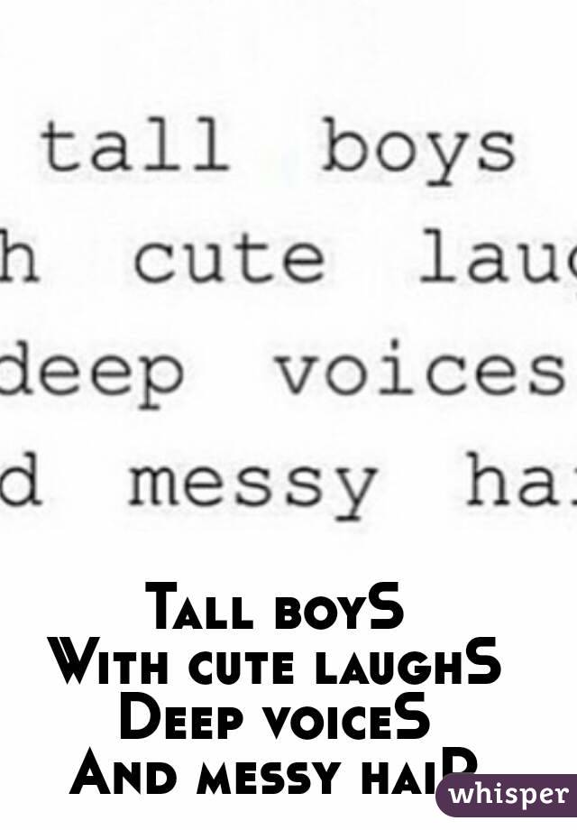 Tall boyS
With cute laughS
Deep voiceS
And messy haiR