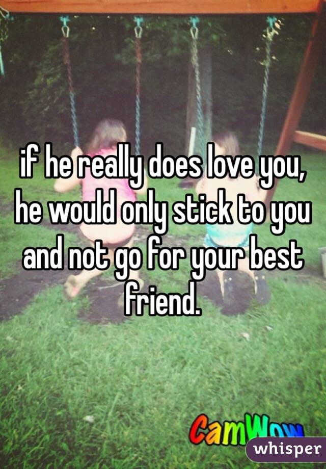 if he really does love you, he would only stick to you and not go for your best friend.