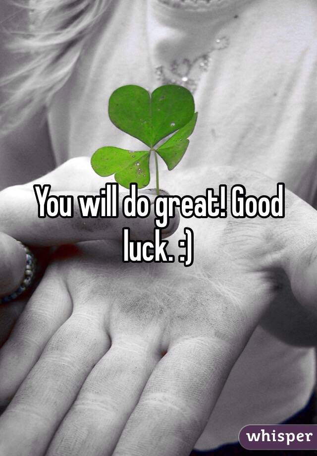 You will do great! Good luck. :)