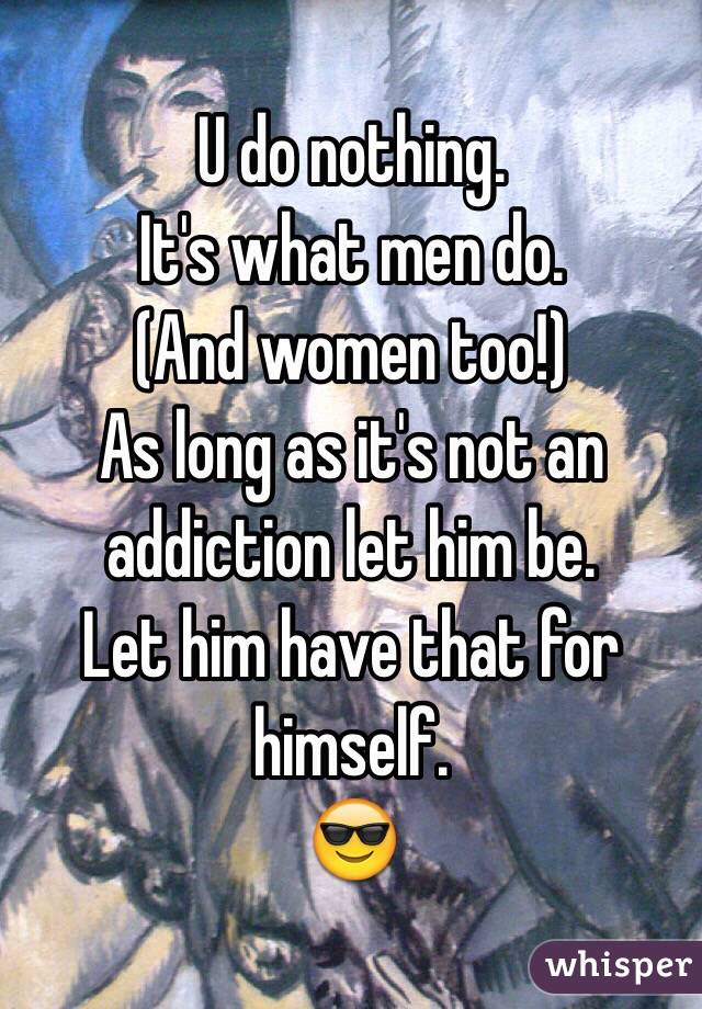 U do nothing. 
It's what men do.
(And women too!) 
As long as it's not an addiction let him be. 
Let him have that for himself. 
😎