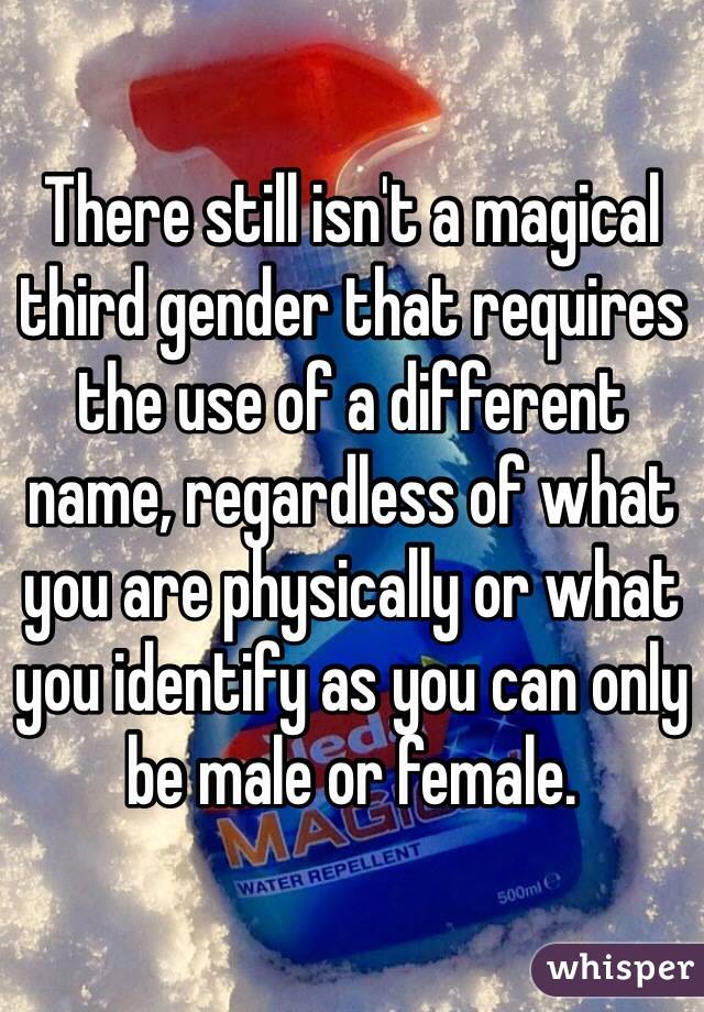 There still isn't a magical third gender that requires the use of a different name, regardless of what you are physically or what you identify as you can only be male or female. 