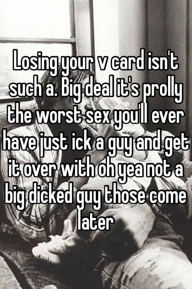 Losing Your V Card Isnt Such A Big Deal Its Prolly The Worst Sex You 2951