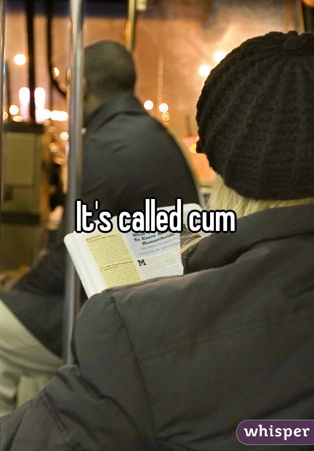 It's called cum