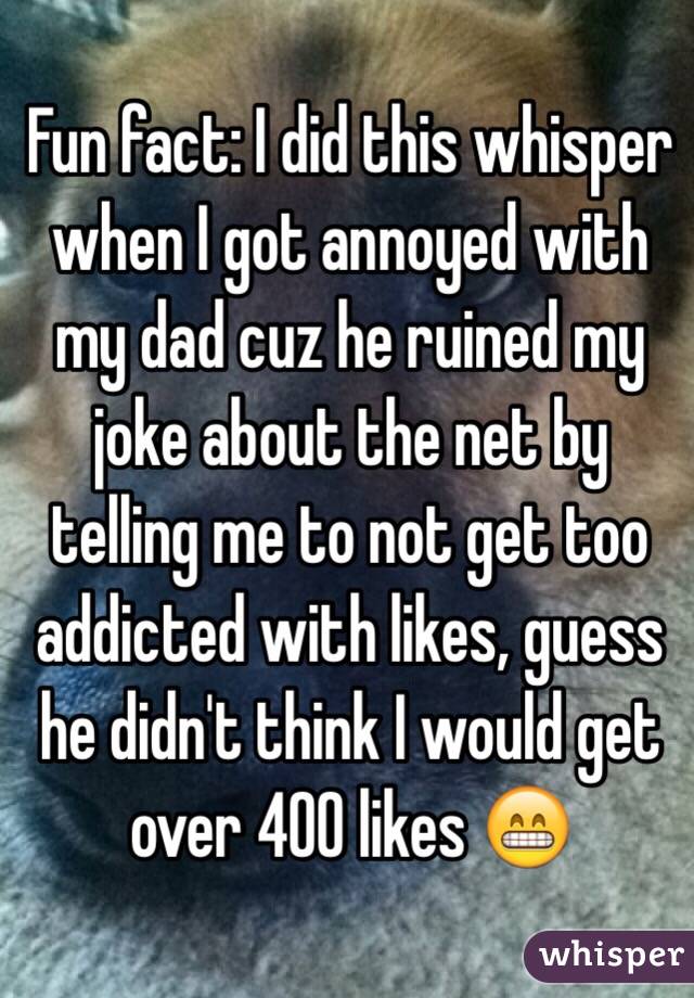 Fun fact: I did this whisper when I got annoyed with my dad cuz he ruined my joke about the net by telling me to not get too addicted with likes, guess he didn't think I would get over 400 likes 😁