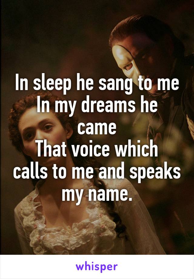 In sleep he sang to me
In my dreams he came
That voice which calls to me and speaks my name.