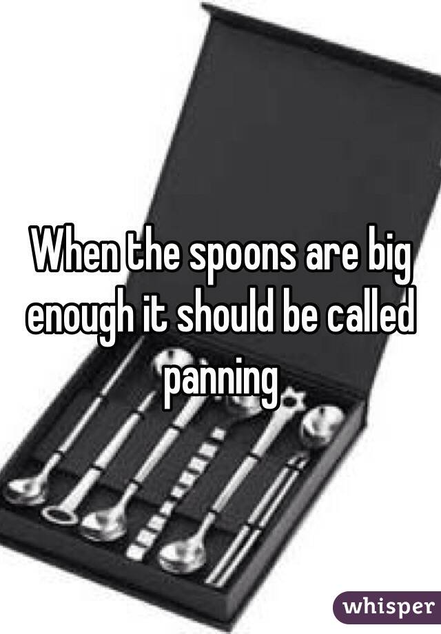 When the spoons are big enough it should be called panning 