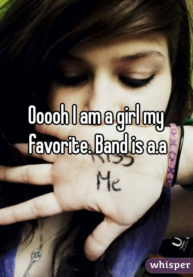 Ooooh I am a girl my favorite. Band is a.a