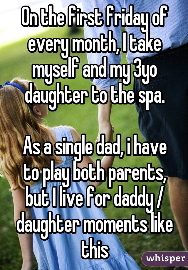 On the first friday of every month, I take myself and my 3yo daughter tothe spa. As a single dad, i have to play both parents, but I live for daddy/ daughter moments like this