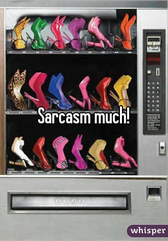 Sarcasm much!