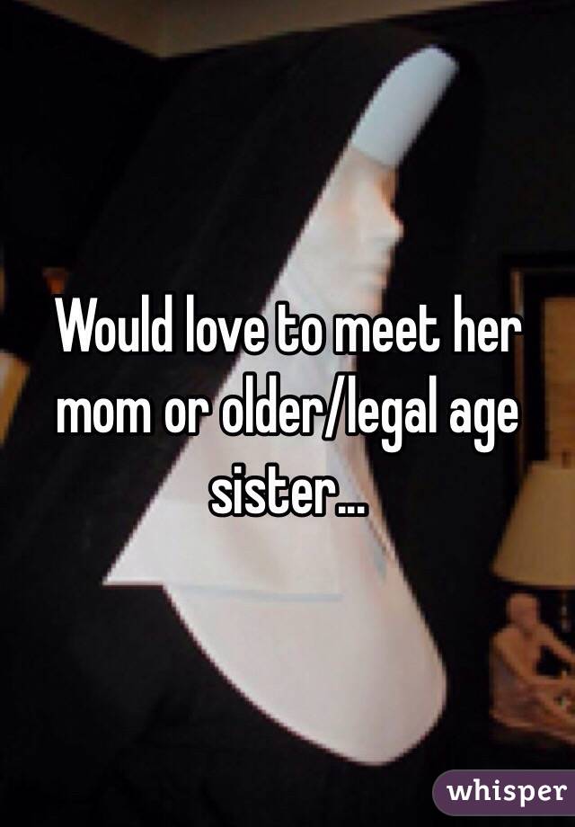 Would love to meet her mom or older/legal age sister...