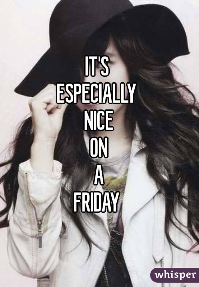 IT'S 
ESPECIALLY 
NICE
ON
A
FRIDAY 