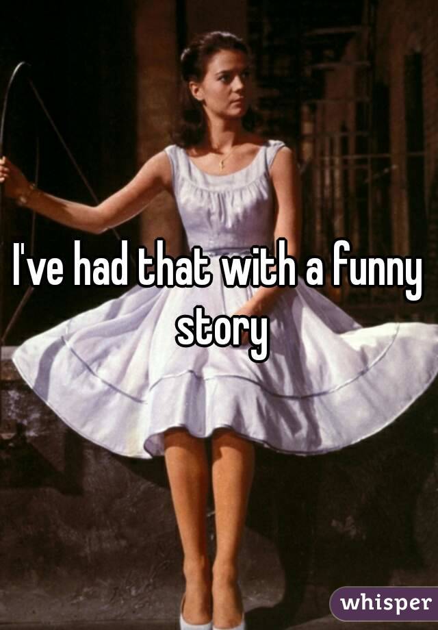 I've had that with a funny story