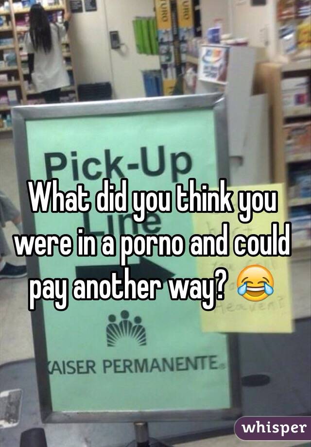 What did you think you were in a porno and could pay another way? 😂