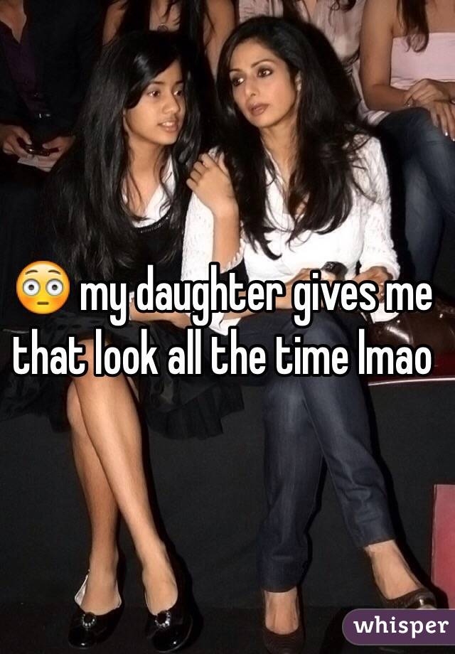 😳 my daughter gives me that look all the time lmao 