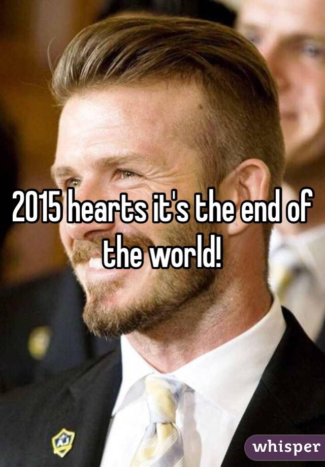 2015 hearts it's the end of the world!