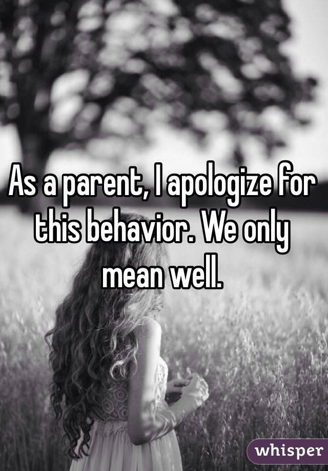 As a parent, I apologize for this behavior. We only mean well. 