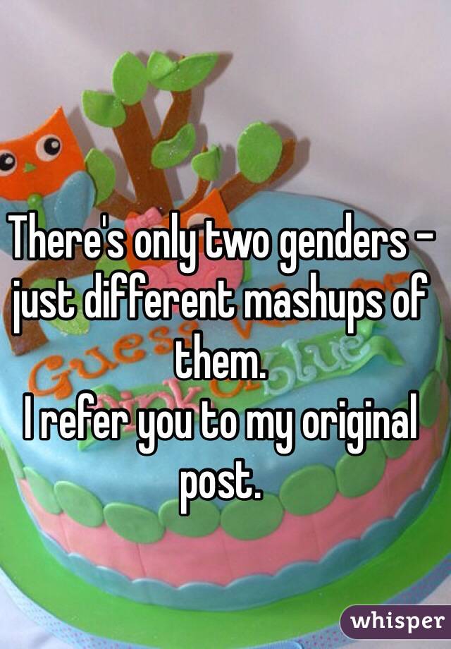 There's only two genders - just different mashups of them.
I refer you to my original post.