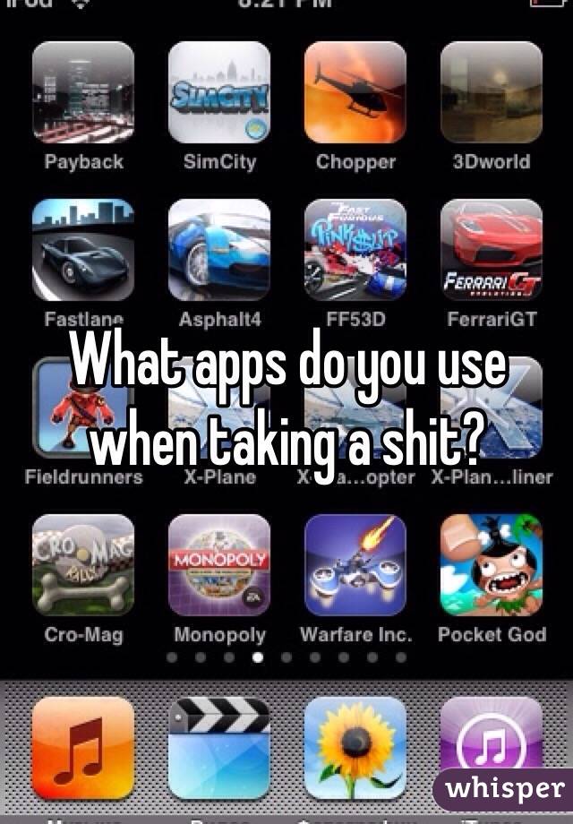 What apps do you use when taking a shit? 