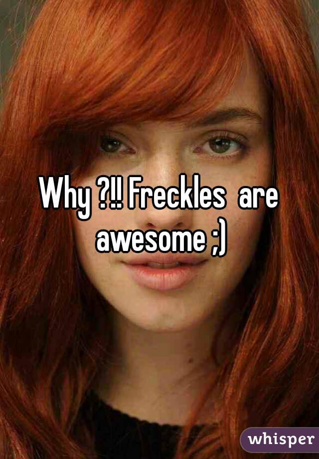 Why ?!! Freckles  are awesome ;)