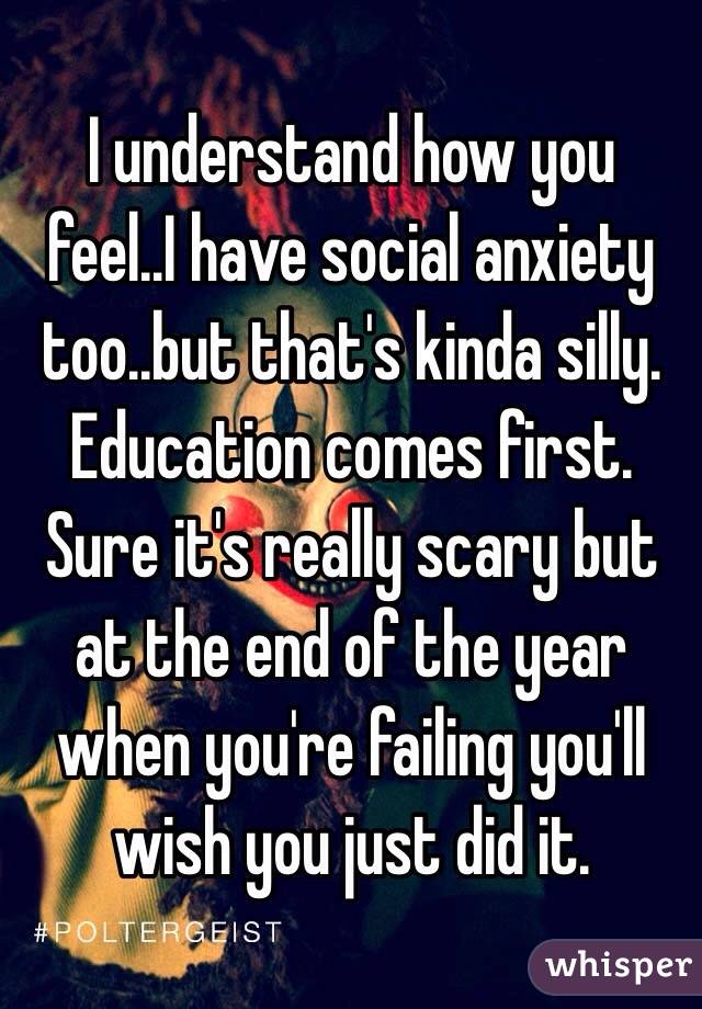 I understand how you feel..I have social anxiety too..but that's kinda silly. Education comes first. Sure it's really scary but at the end of the year when you're failing you'll wish you just did it. 