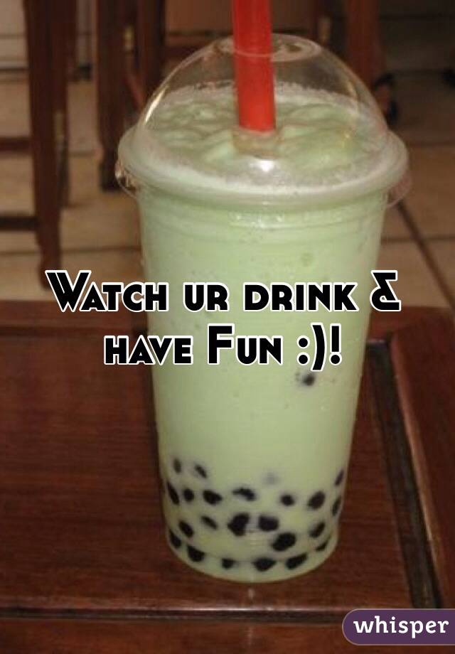 Watch ur drink & have Fun :)!