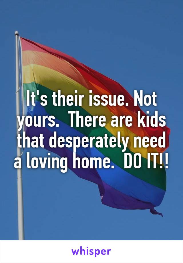 It's their issue. Not yours.  There are kids that desperately need a loving home.  DO IT!!