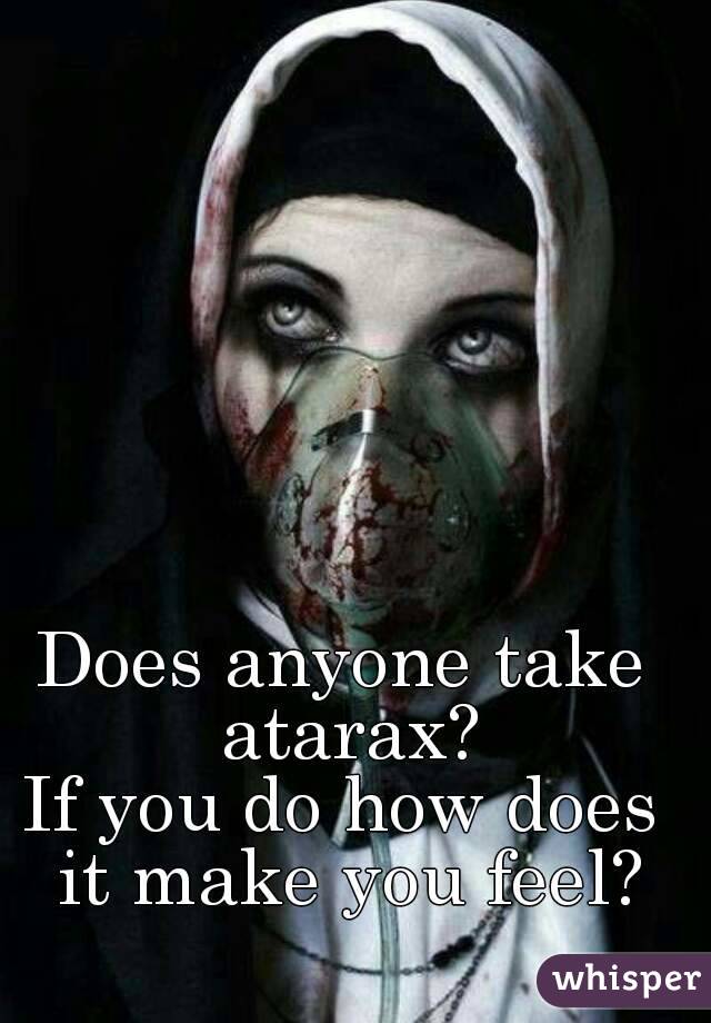 Does anyone take atarax?
If you do how does it make you feel?