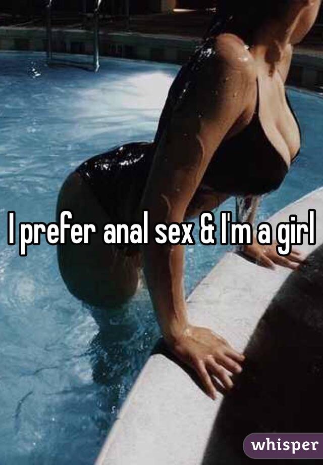 I prefer anal sex & I'm a girl 