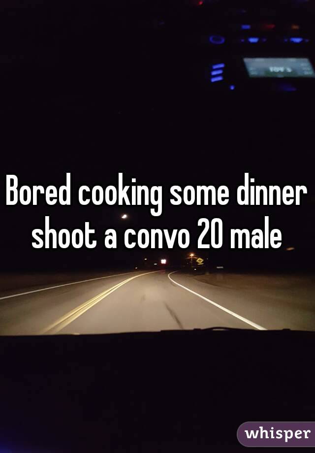 Bored cooking some dinner shoot a convo 20 male 