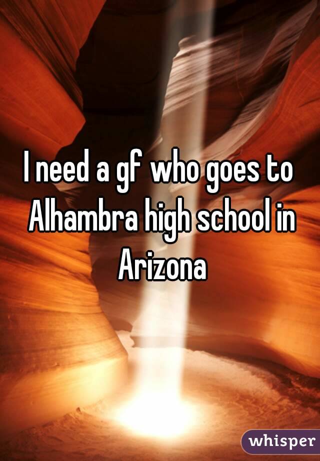 I need a gf who goes to Alhambra high school in Arizona