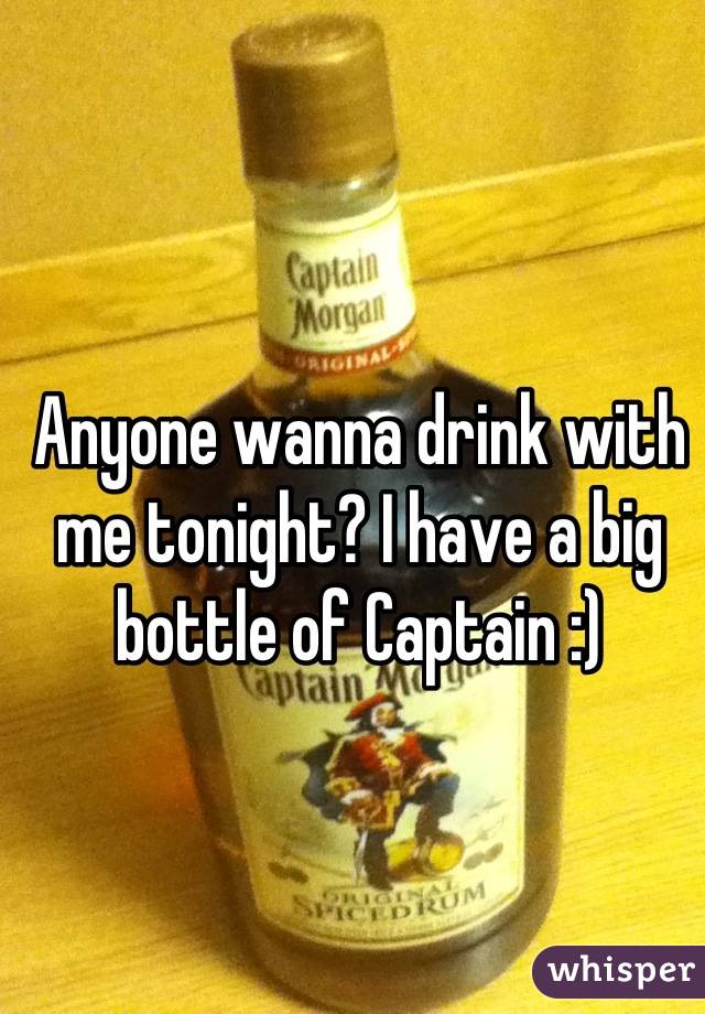 Anyone wanna drink with me tonight? I have a big bottle of Captain :)