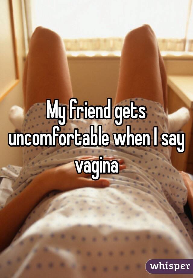 My friend gets uncomfortable when I say vagina