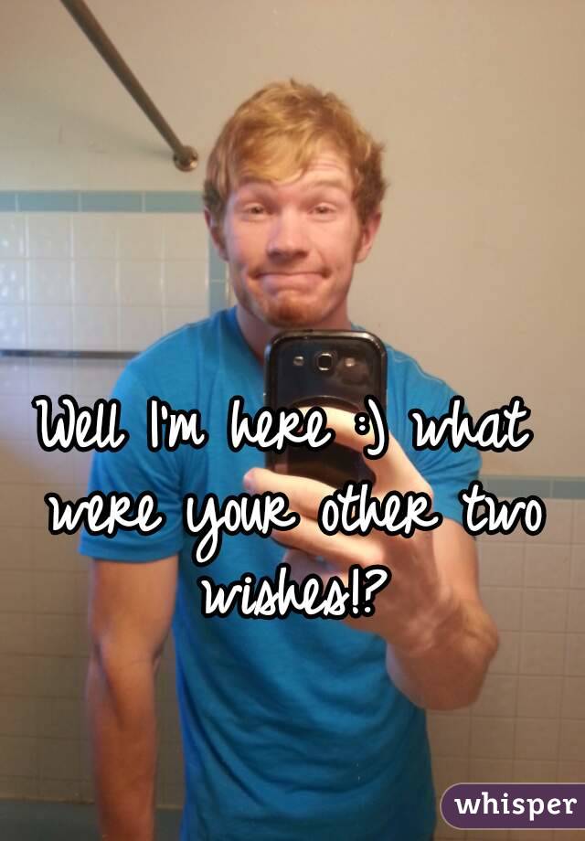 Well I'm here :) what were your other two wishes!?