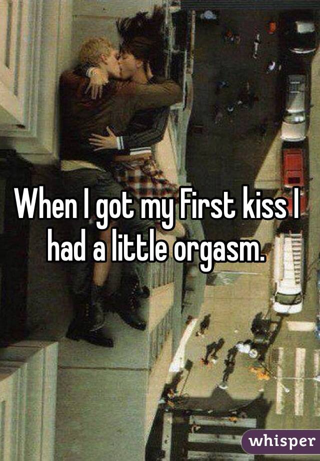 When I got my First kiss I had a little orgasm. 