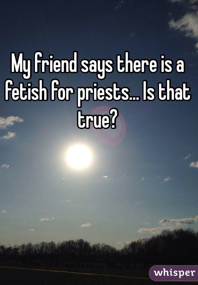 My friend says there is a fetish for priests... Is that true?