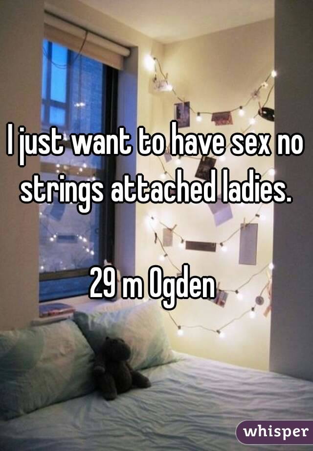 I just want to have sex no strings attached ladies. 

29 m Ogden 