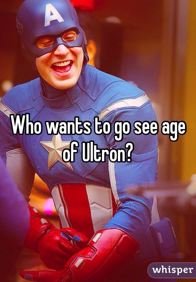 Who wants to go see age of Ultron?