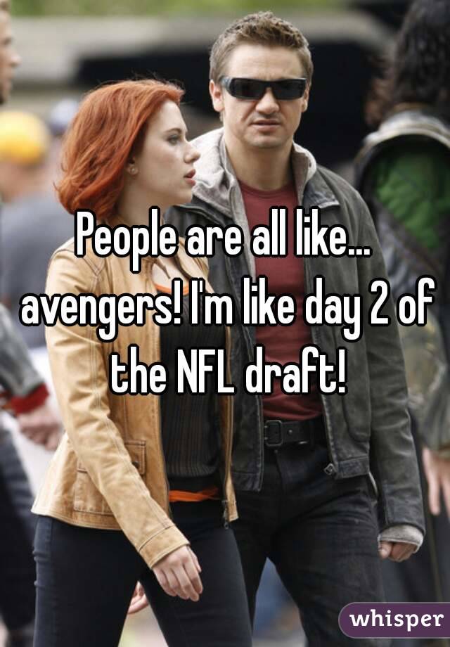 People are all like... avengers! I'm like day 2 of the NFL draft!